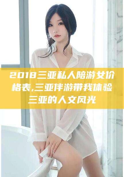 江门2018三亚私人陪游女价格表,三亚伴游带我体验三亚的人文风光