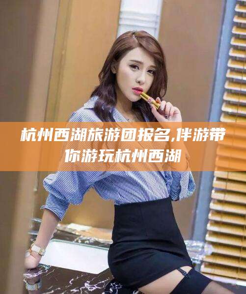 江门杭州西湖旅游团报名,伴游带你游玩杭州西湖