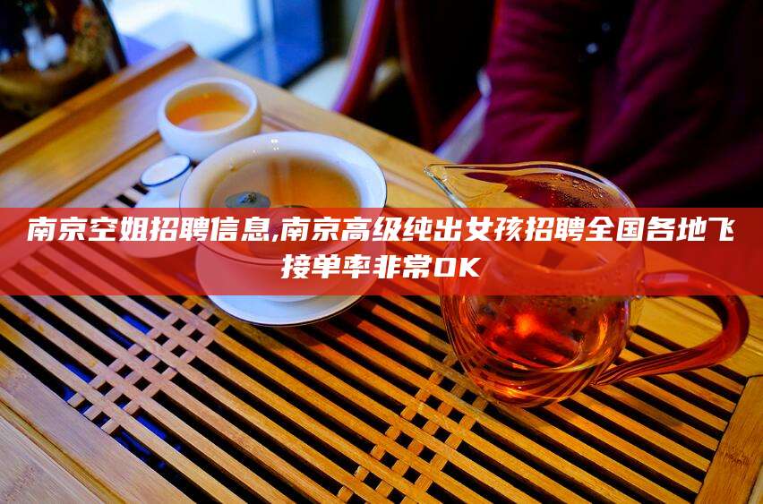 江门南京空姐招聘信息,南京高级纯出女孩招聘全国各地飞接单率非常OK