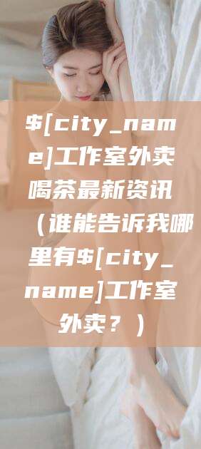 江门工作室外卖喝茶最新资讯（谁能告诉我哪里有江门工作室外卖？）