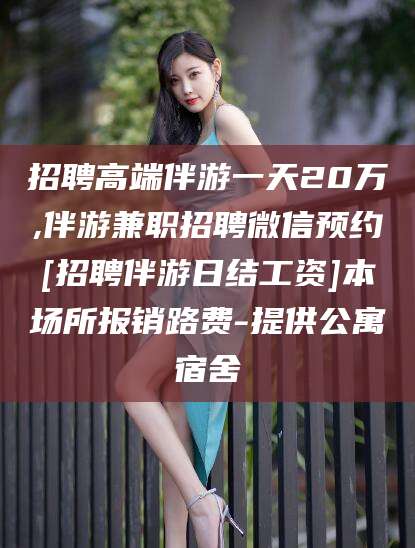 江门招聘高端伴游一天20万,伴游兼职招聘微信预约[招聘伴游日结工资]本场所报销路费-提供公寓宿舍