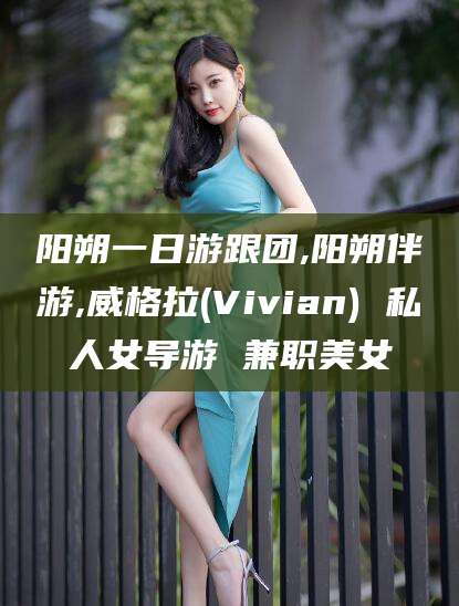江门阳朔一日游跟团,阳朔伴游,威格拉(Vivian) 私人女导游 兼职美女