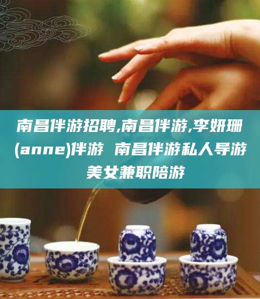 江门南昌伴游招聘,南昌伴游,李妍珊(anne)伴游 南昌伴游私人导游 美女兼职陪游