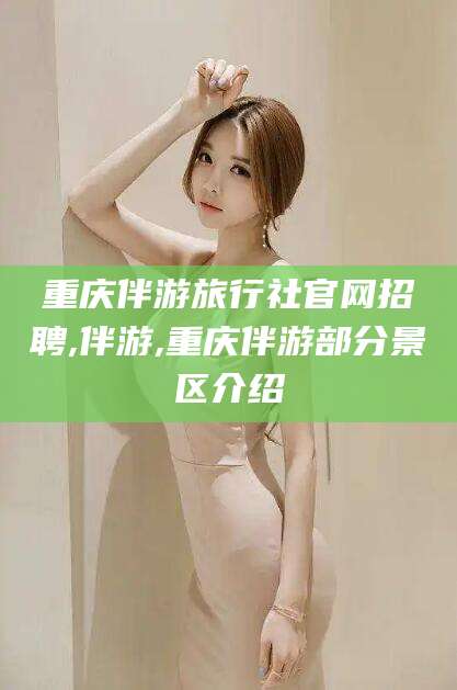 重庆伴游旅行社官网招聘,伴游,重庆伴游部分景区介绍