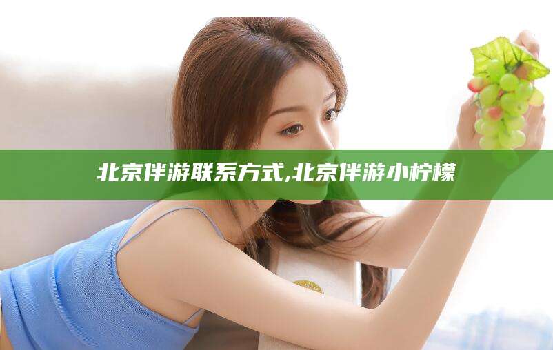 江门北京伴游联系方式,北京伴游小柠檬