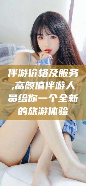 江门伴游价格及服务,高颜值伴游人员给你一个全新的旅游体验