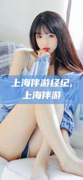 江门上海伴游经纪,上海伴游