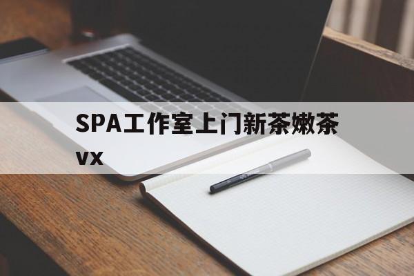 江门广州哪里可以找约茶新茶的品茶地最新资讯（谁能告诉我哪里有江门SPA工作室上门新茶嫩茶vx？）