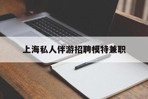 江门关于上海私人伴游招聘模特兼职的信息