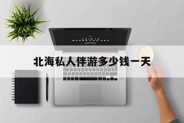 茉莉伴游伴游天下全国联盟最新资讯（谁能告诉我哪里有江门北海私人伴游多少钱一天？）